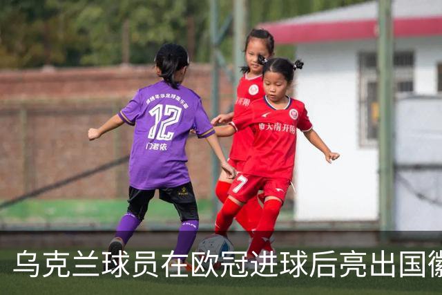 乌克兰球员在欧冠进球后亮出国徽 被黄牌警告