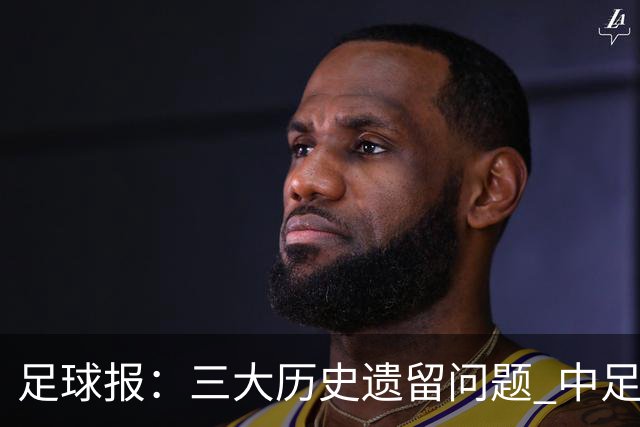 足球报：三大历史遗留问题 中足联必须妥善处理